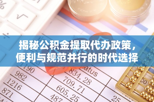 大荔揭秘公积金提取代办政策，便利与规范并行的时代选择