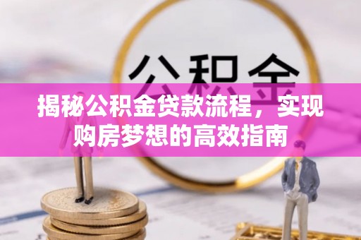 大荔揭秘公积金贷款流程，实现购房梦想的高效指南