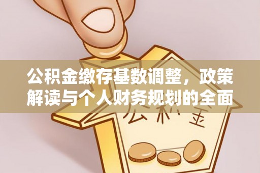 大荔公积金缴存基数调整，政策解读与个人财务规划的全面分析