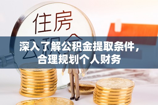 大荔深入了解公积金提取条件，合理规划个人财务