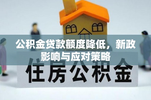 大荔公积金贷款额度降低，新政影响与应对策略