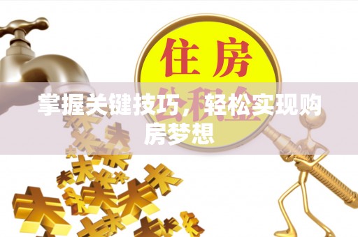 大荔掌握关键技巧，轻松实现购房梦想