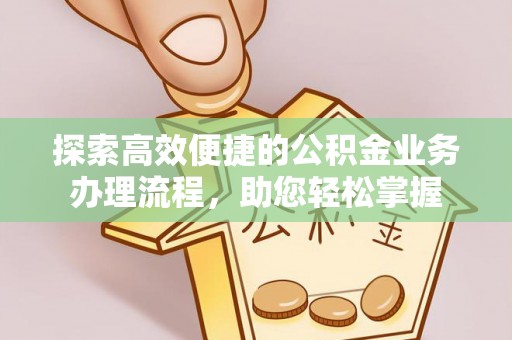 大荔探索高效便捷的公积金业务办理流程，助您轻松掌握