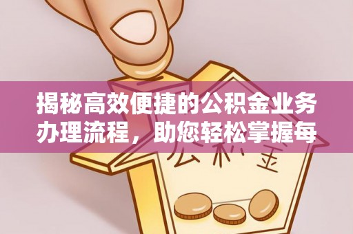 大荔揭秘高效便捷的公积金业务办理流程，助您轻松掌握每一步