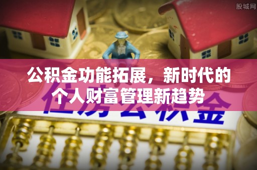 大荔公积金功能拓展，新时代的个人财富管理新趋势