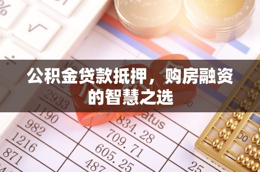 大荔公积金贷款抵押，购房融资的智慧之选