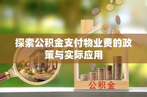 大荔探索公积金支付物业费的政策与实际应用
