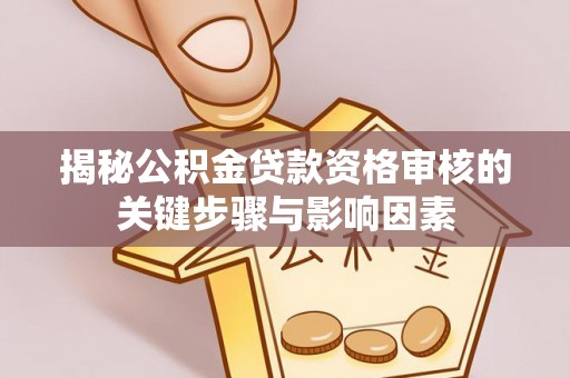 大荔揭秘公积金贷款资格审核的关键步骤与影响因素
