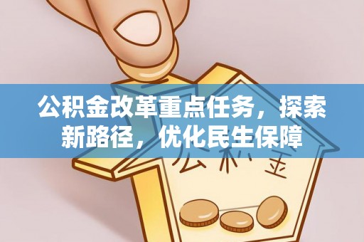 大荔公积金改革重点任务，探索新路径，优化民生保障