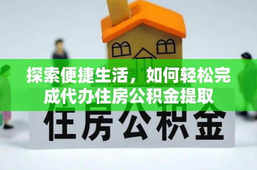 大荔探索便捷生活，如何轻松完成代办住房公积金提取