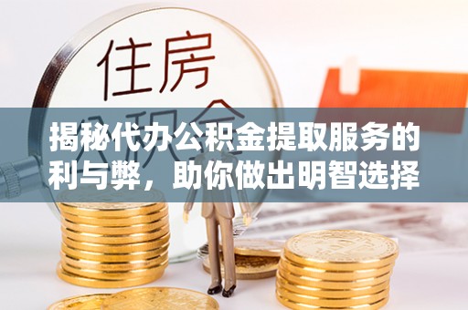 大荔揭秘代办公积金提取服务的利与弊，助你做出明智选择