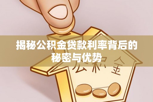 大荔揭秘公积金贷款利率背后的秘密与优势