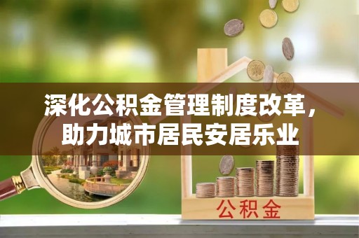 大荔深化公积金管理制度改革，助力城市居民安居乐业