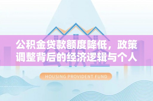 大荔公积金贷款额度降低，政策调整背后的经济逻辑与个人应对策略