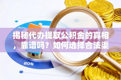 大荔揭秘代办提取公积金的真相，靠谱吗？如何选择合法渠道