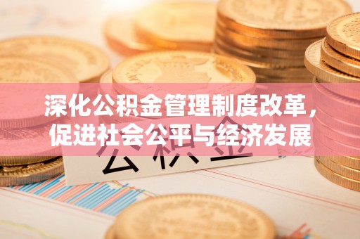 大荔深化公积金管理制度改革，促进社会公平与经济发展