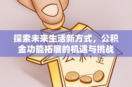 大荔探索未来生活新方式，公积金功能拓展的机遇与挑战