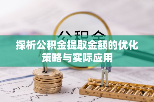 大荔探析公积金提取金额的优化策略与实际应用