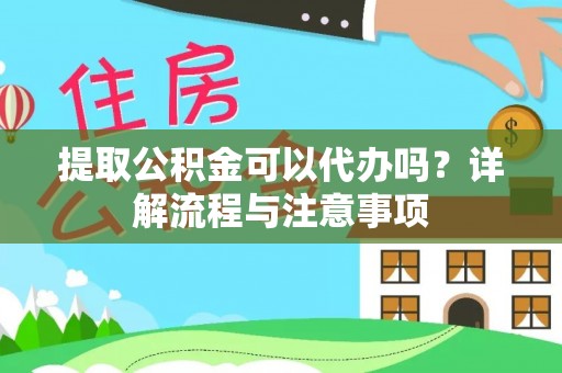 大荔提取公积金可以代办吗？详解流程与注意事项