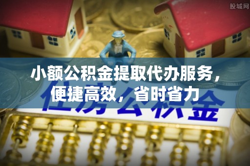 大荔小额公积金提取代办服务，便捷高效，省时省力
