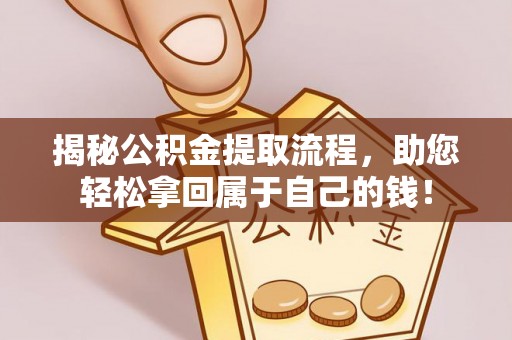 大荔揭秘公积金提取流程，助您轻松拿回属于自己的钱！