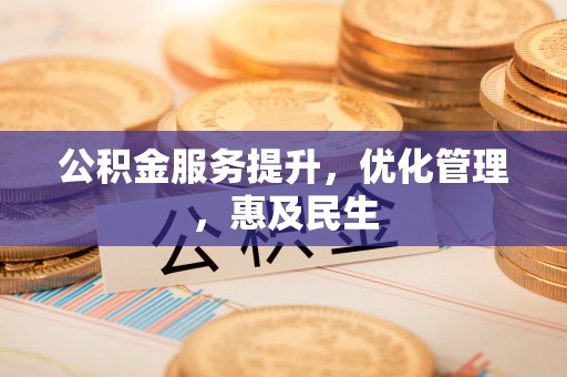 大荔公积金服务提升，优化管理，惠及民生