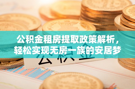 大荔公积金租房提取政策解析，轻松实现无房一族的安居梦想
