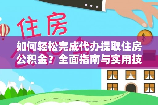 大荔如何轻松完成代办提取住房公积金？全面指南与实用技巧