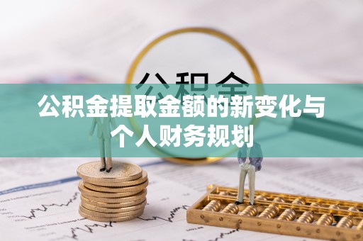 大荔公积金提取金额的新变化与个人财务规划