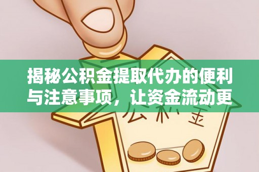 大荔揭秘公积金提取代办的便利与注意事项，让资金流动更高效