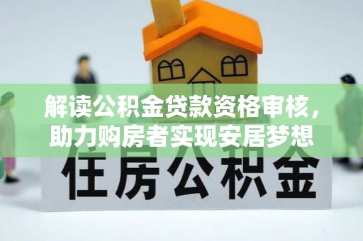 大荔解读公积金贷款资格审核，助力购房者实现安居梦想
