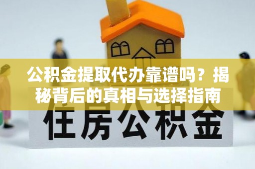 大荔公积金提取代办靠谱吗？揭秘背后的真相与选择指南