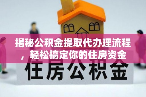 大荔揭秘公积金提取代办理流程，轻松搞定你的住房资金