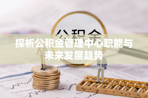 大荔探析公积金管理中心职能与未来发展趋势