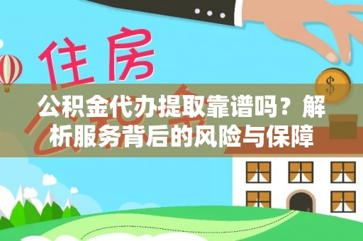 大荔公积金代办提取靠谱吗？解析服务背后的风险与保障