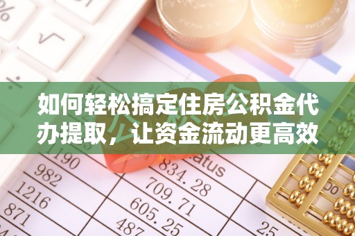 大荔如何轻松搞定住房公积金代办提取，让资金流动更高效