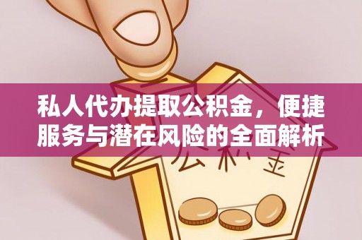 大荔私人代办提取公积金，便捷服务与潜在风险的全面解析