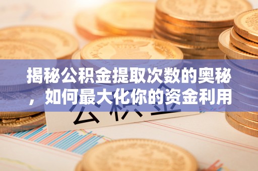 大荔揭秘公积金提取次数的奥秘，如何最大化你的资金利用？