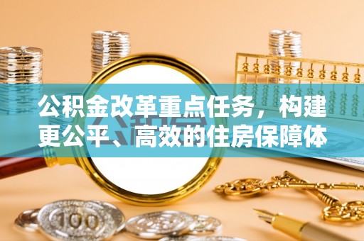 大荔公积金改革重点任务，构建更公平、高效的住房保障体系