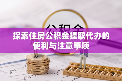 大荔探索住房公积金提取代办的便利与注意事项