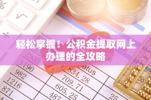 大荔轻松掌握！公积金提取网上办理的全攻略