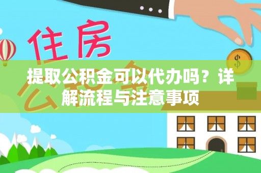 大荔提取公积金可以代办吗？详解流程与注意事项
