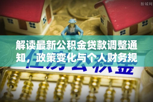 大荔解读最新公积金贷款调整通知，政策变化与个人财务规划