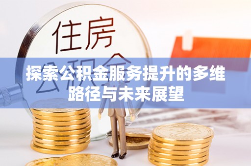大荔探索公积金服务提升的多维路径与未来展望
