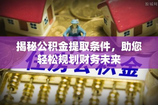 大荔揭秘公积金提取条件，助您轻松规划财务未来