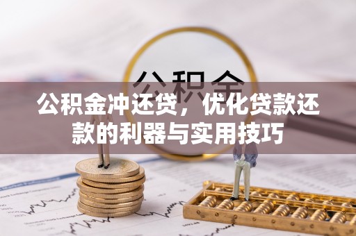 大荔公积金冲还贷，优化贷款还款的利器与实用技巧