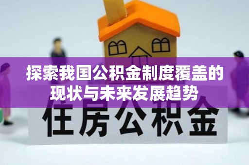 大荔探索我国公积金制度覆盖的现状与未来发展趋势