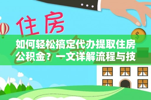大荔如何轻松搞定代办提取住房公积金？一文详解流程与技巧