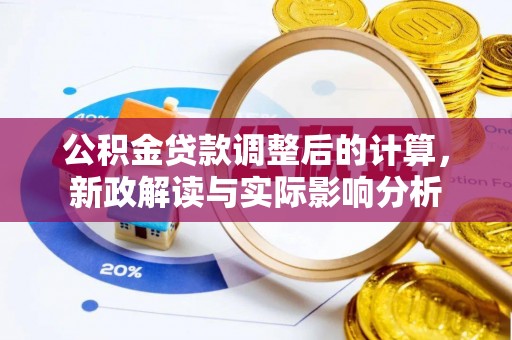 大荔公积金贷款调整后的计算，新政解读与实际影响分析