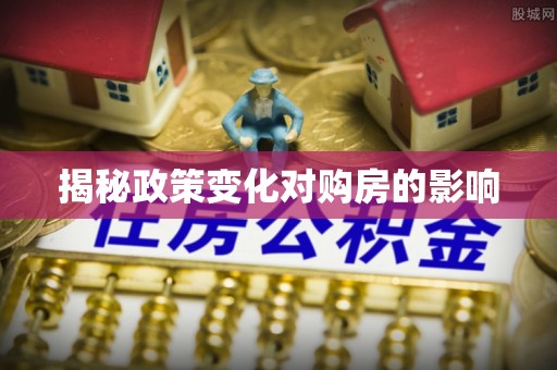 大荔揭秘政策变化对购房的影响